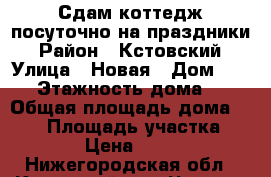 Сдам коттедж посуточно на праздники › Район ­ Кстовский › Улица ­ Новая › Дом ­ 123 › Этажность дома ­ 2 › Общая площадь дома ­ 137 › Площадь участка ­ 600 › Цена ­ 3 500 - Нижегородская обл., Кстовский р-н, Чернуха с. Недвижимость » Дома, коттеджи, дачи аренда   . Нижегородская обл.